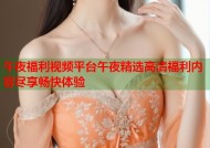 午夜福利视频平台午夜精选高清福利内容尽享畅快体验