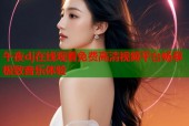 午夜dj在线观看免费高清视频平台畅享极致音乐体验