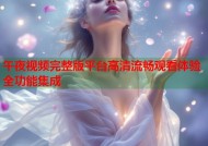 午夜视频完整版平台高清流畅观看体验全功能集成