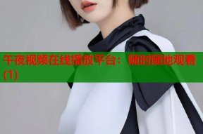 午夜视频在线播放平台：随时随地观看(1)