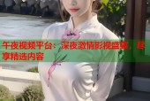 午夜视频平台：深夜激情影视盛宴，尽享精选内容