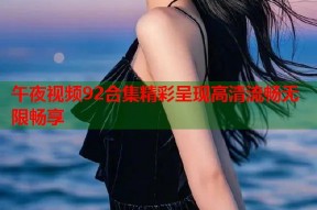 午夜视频92合集精彩呈现高清流畅无限畅享