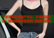 午夜视频在线国产平台：尽享精选影视，随时随地观看最热门的国产视频