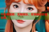 午夜黄视频：无限娱乐，尽享精彩影视世界