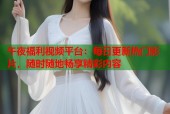 午夜福利视频平台：每日更新热门影片，随时随地畅享精彩内容