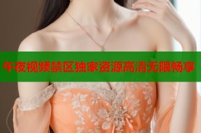 午夜视频禁区独家资源高清无限畅享