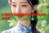87福利午夜视频精彩不断畅享高清影视盛宴