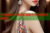 午夜视频757高清影视聚合平台畅享无限精彩