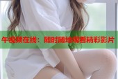 午视频在线：随时随地观看精彩影片