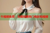 午视频免费：无限观看热门电影和视频