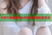午夜午夜直播平台开启无限精彩夜生活
