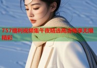 757福利视频集午夜精选高清畅享无限精彩