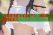 午夜草莓视频在线播放平台：随时随地观看精彩影片