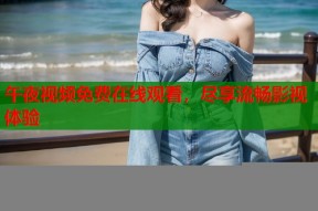 午夜视频免费在线观看，尽享流畅影视体验