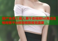 国产免费人做人爰午夜视频hd高清流畅观看平台体验极致视觉盛宴