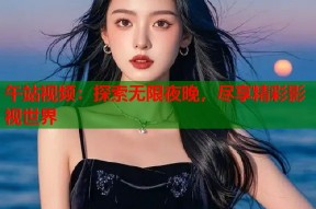 午站视频：探索无限夜晚，尽享精彩影视世界