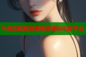 午夜涩视频高清畅享精彩内容平台