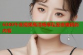 6080午夜视频高清畅享私密夜晚精彩内容