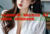 午夜视频电影网：海量影视资源，高清流畅观看，随时随地追新剧