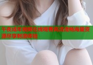 午夜成年视频在线观看高清流畅海量资源尽享刺激体验