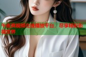 午夜爽视频在线播放平台，尽享精彩影视世界