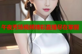 午夜秀场视频精彩直播尽在掌握