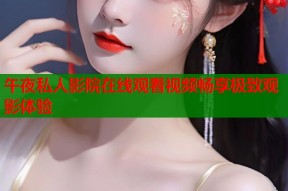 午夜私人影院在线观看视频畅享极致观影体验