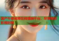 国产午夜视频在线播放平台，尽享精彩影视时刻