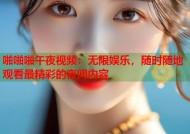 啪啪啪午夜视频：无限娱乐，随时随地观看最精彩的夜间内容