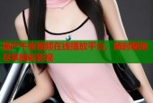 国产午夜视频在线播放平台，随时随地尽享精彩影视