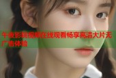 午夜影院视频在线观看畅享高清大片无广告体验