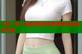 午夜一区二区福利视频免费畅享高清精彩内容