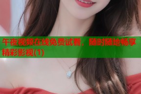 午夜视频在线免费试看，随时随地畅享精彩影视(1)