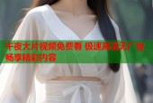 午夜大片视频免费看 极速高清无广告畅享精彩内容