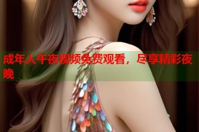成年人午夜视频免费观看，尽享精彩夜晚