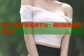 国产在线午夜视频平台：随时随地看精彩影片