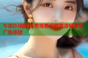 午夜DJ视频免费观看视频高清畅享无广告体验