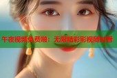 午夜视频免费啪：无限精彩影视随时看