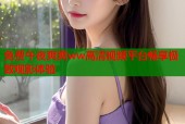 免费午夜爽爽ww高清视频平台畅享极致观影体验