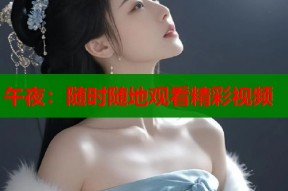 午夜：随时随地观看精彩视频
