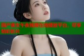 国产美女午夜视频在线播放平台，尽享精彩影片