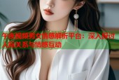 午夜视频男女情感解析平台：深入探讨人际关系与情感互动
