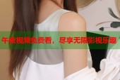 午夜视频免费看，尽享无限影视乐趣