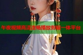 午夜视频高清流畅播放剪辑一体平台