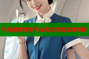 午夜视频畅享平台高清流畅无限观看