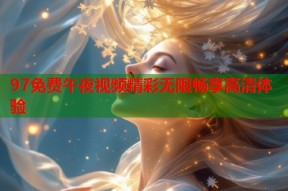 97免费午夜视频精彩无限畅享高清体验