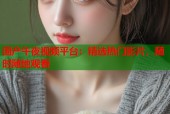 国产午夜视频平台：精选热门影片，随时随地观看