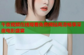 午夜视频在线观看免费网站高清畅享深夜电影盛宴
