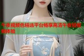 午夜视频色精选平台畅享高清午夜短视频体验