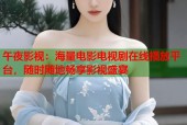 午夜影视：海量电影电视剧在线播放平台，随时随地畅享影视盛宴